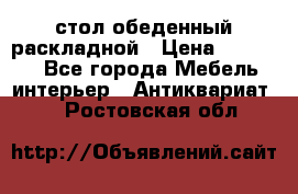 стол обеденный раскладной › Цена ­ 10 000 - Все города Мебель, интерьер » Антиквариат   . Ростовская обл.